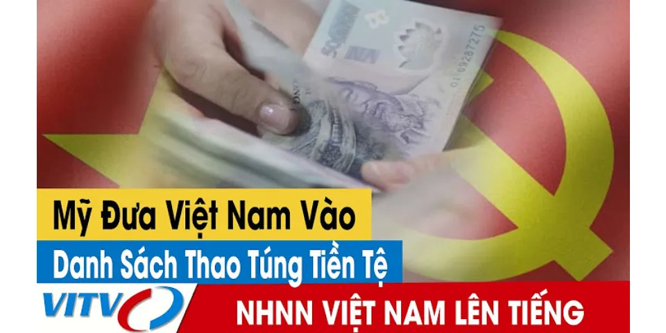 Vĩ sao Việt Nam bị Mỹ liệt kể vào danh sách thao túng tiền tệ